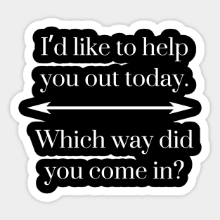 I’d like to help you out today. Which way did you come in? Sticker